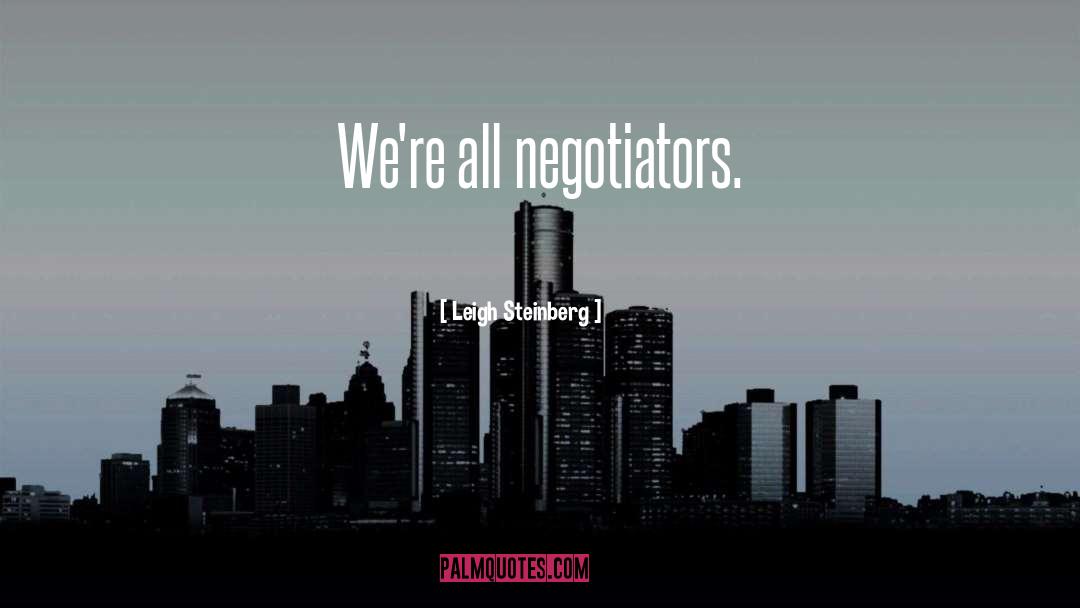 Leigh Steinberg Quotes: We're all negotiators.