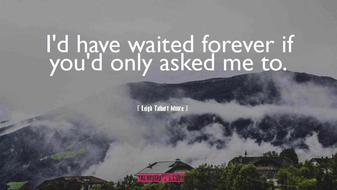 Leigh Talbert Moore Quotes: I'd have waited forever if