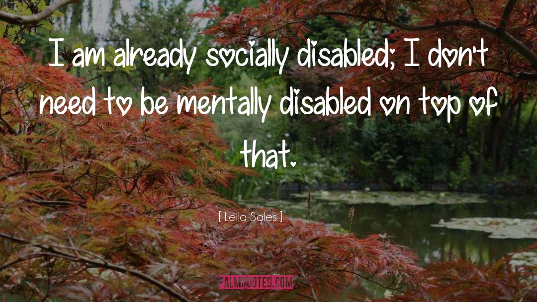 Leila Sales Quotes: I am already socially disabled;