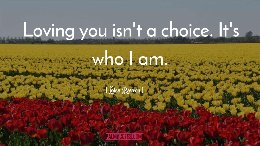 Leisa Rayven Quotes: Loving you isn't a choice.