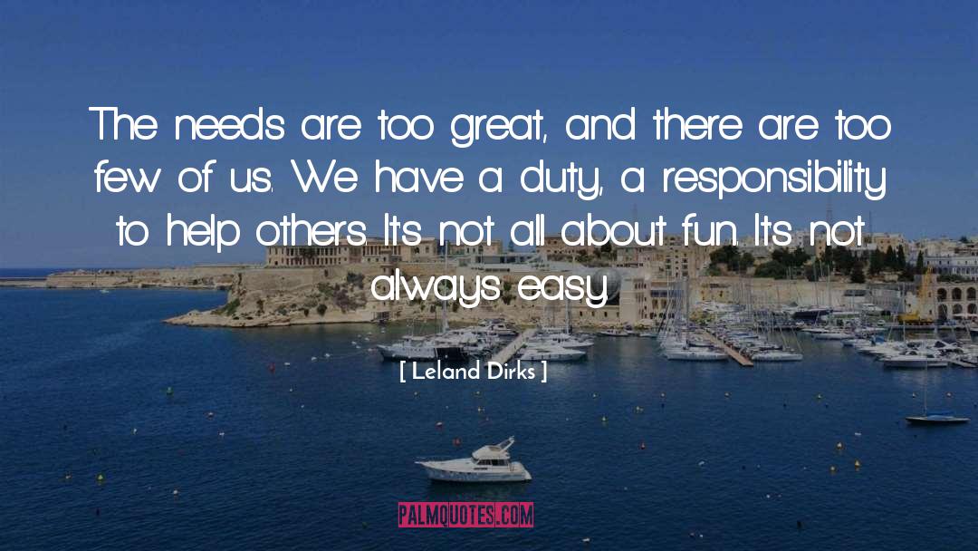 Leland Dirks Quotes: The needs are too great,