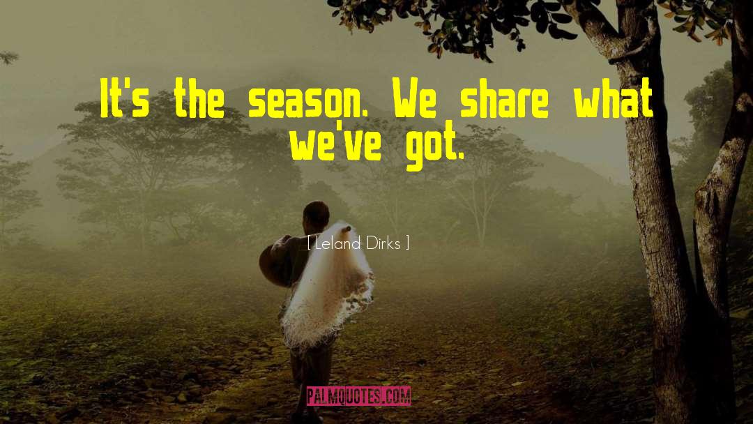 Leland Dirks Quotes: It's the season. We share