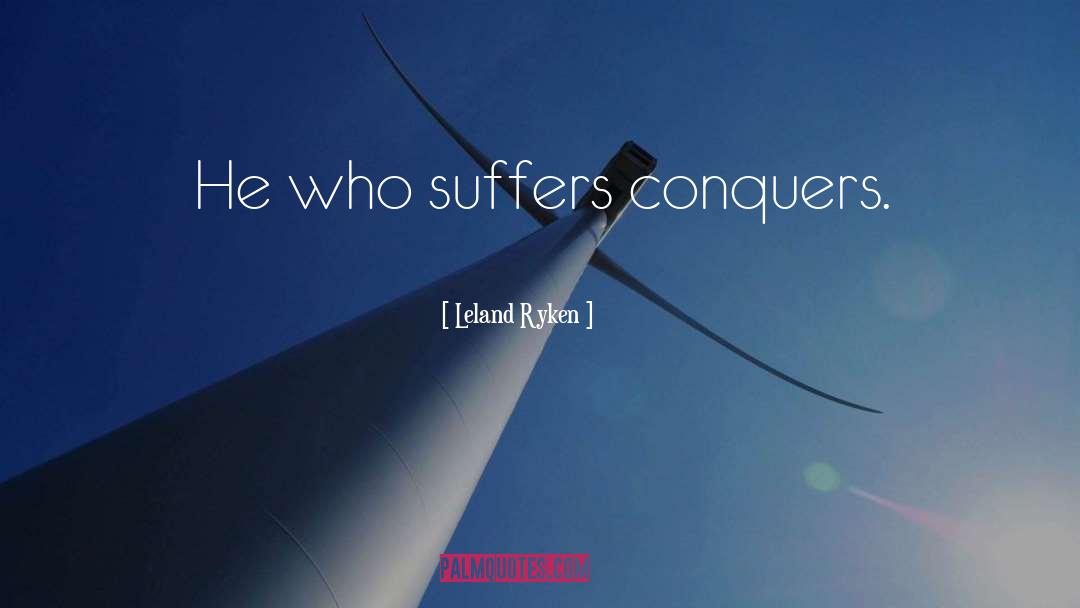 Leland Ryken Quotes: He who suffers conquers.