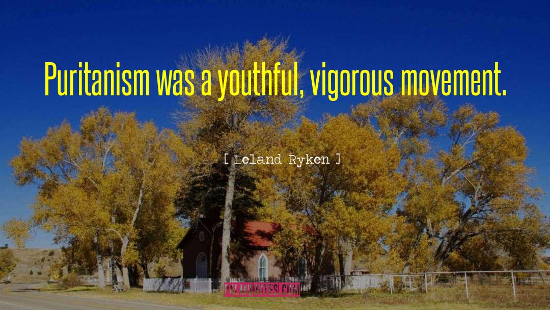 Leland Ryken Quotes: Puritanism was a youthful, vigorous
