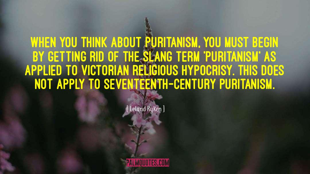 Leland Ryken Quotes: When you think about Puritanism,