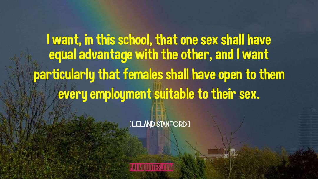 Leland Stanford Quotes: I want, in this school,