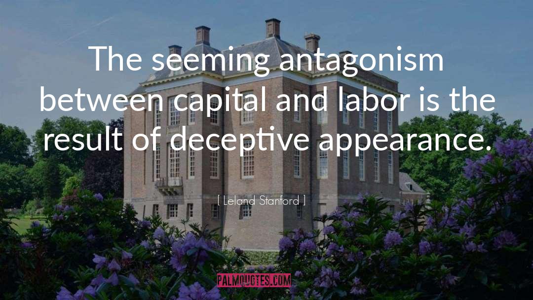 Leland Stanford Quotes: The seeming antagonism between capital