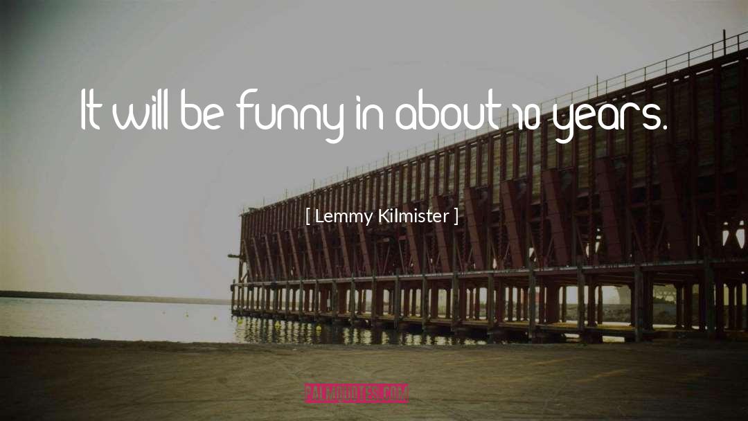 Lemmy Kilmister Quotes: It will be funny in