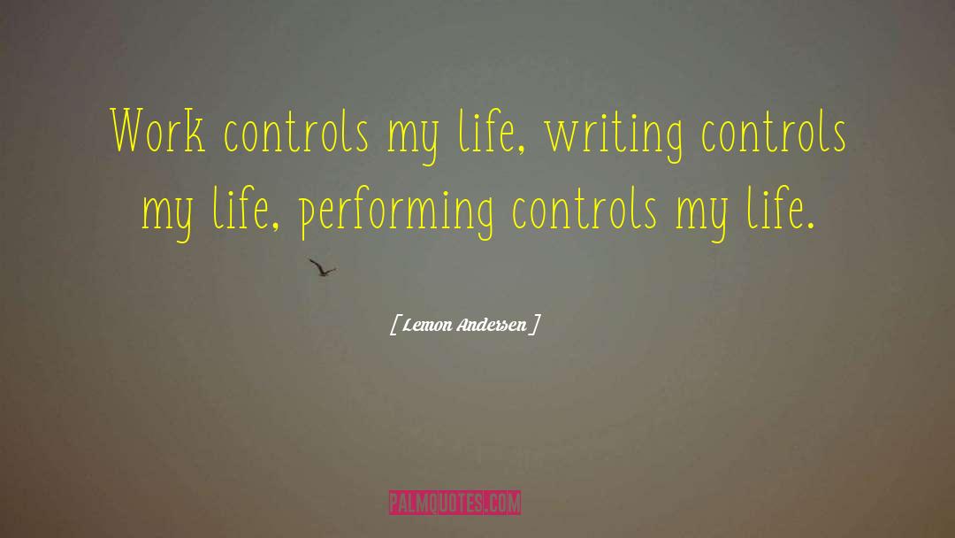 Lemon Andersen Quotes: Work controls my life, writing