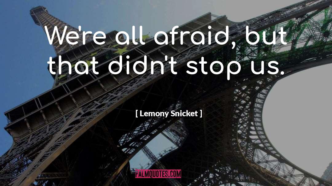 Lemony Snicket Quotes: We're all afraid, but that