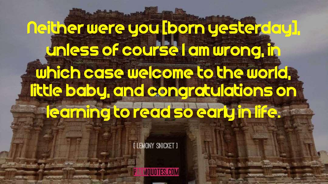 Lemony Snicket Quotes: Neither were you [born yesterday],