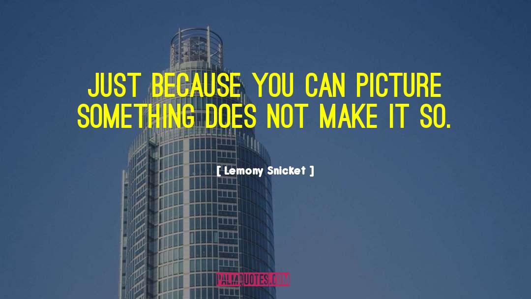 Lemony Snicket Quotes: Just because you can picture