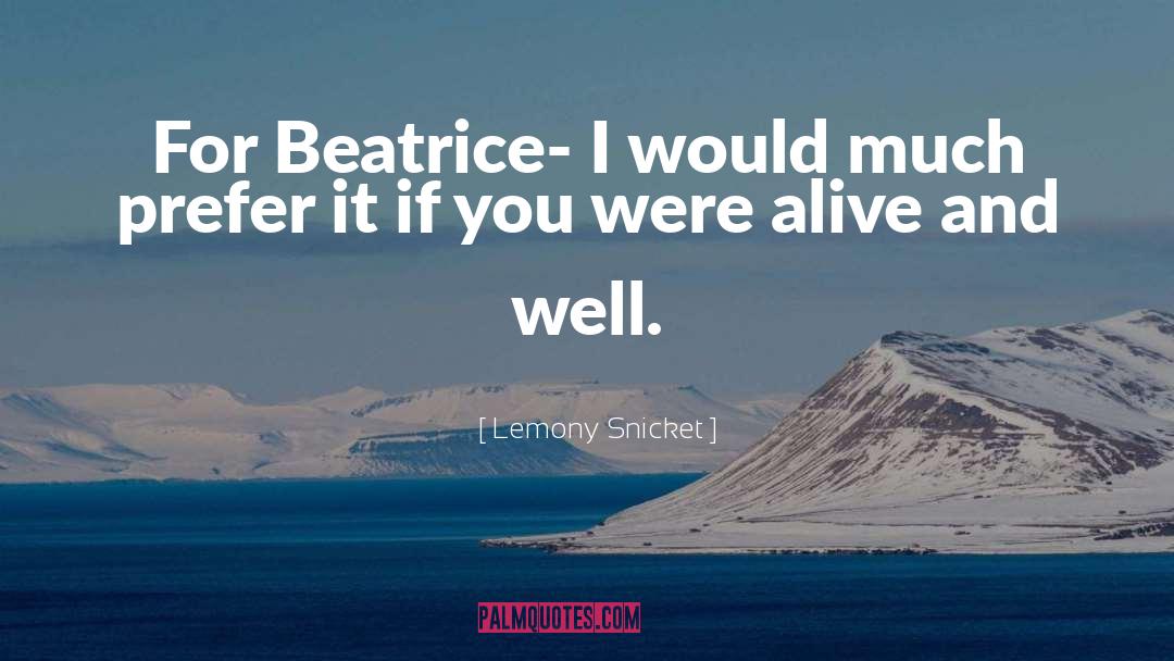 Lemony Snicket Quotes: For Beatrice- I would much