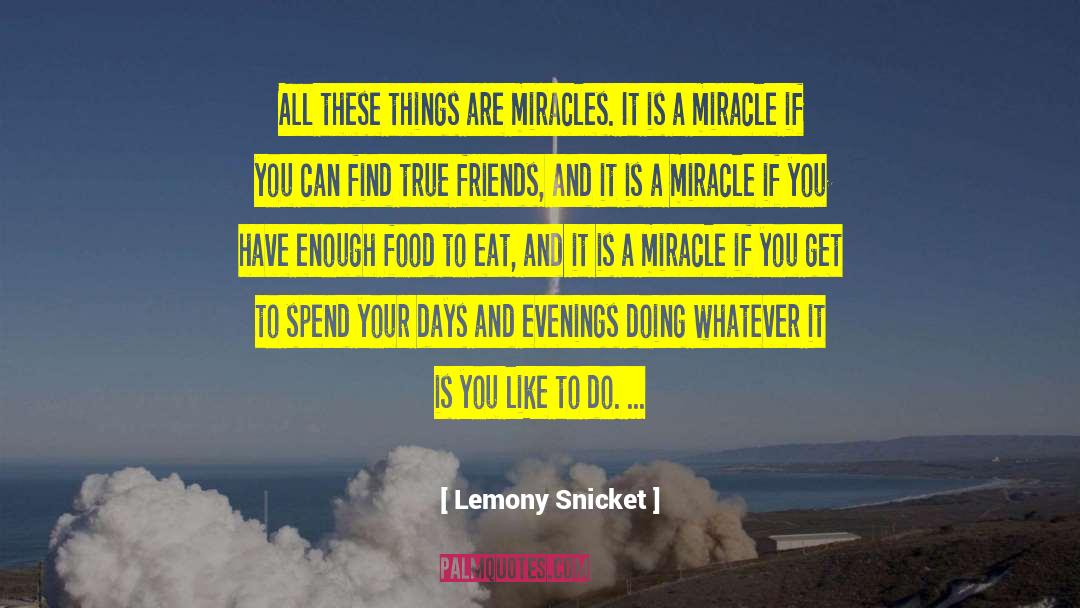 Lemony Snicket Quotes: All these things are miracles.