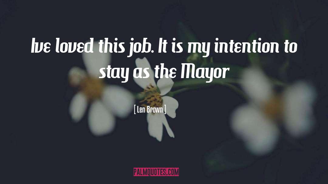 Len Brown Quotes: Ive loved this job. It