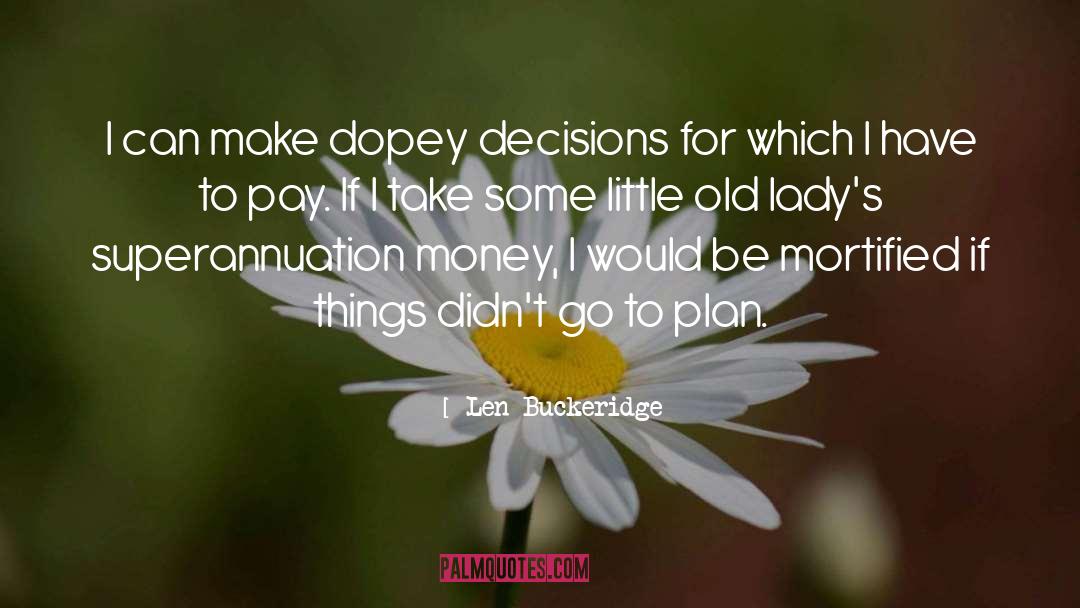 Len Buckeridge Quotes: I can make dopey decisions
