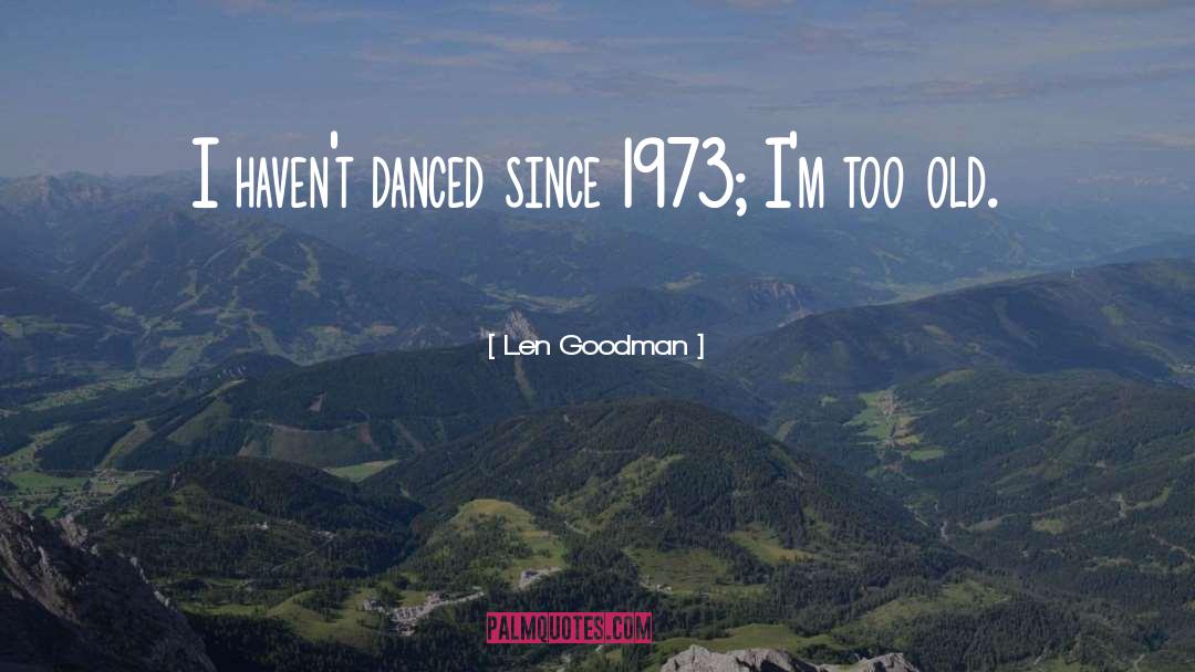 Len Goodman Quotes: I haven't danced since 1973;