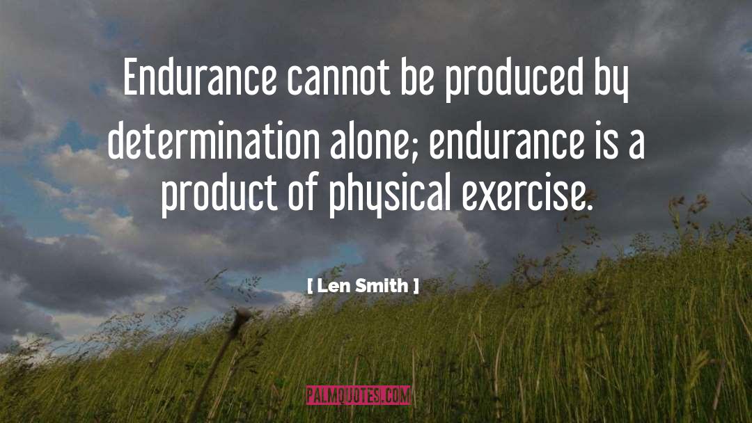Len Smith Quotes: Endurance cannot be produced by