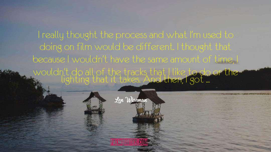 Len Wiseman Quotes: I really thought the process
