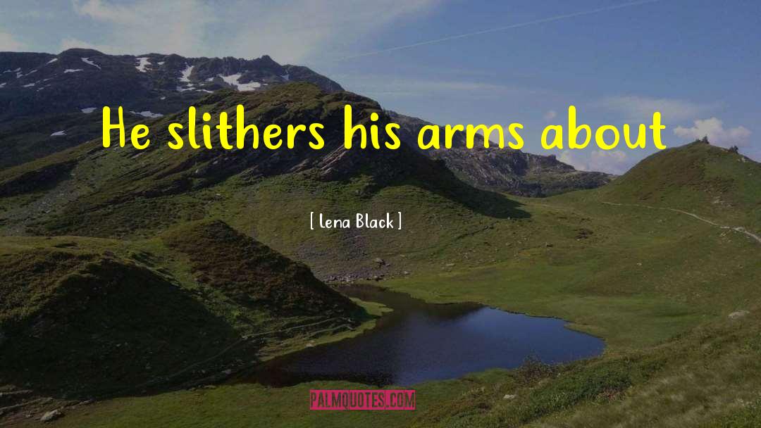 Lena Black Quotes: He slithers his arms about