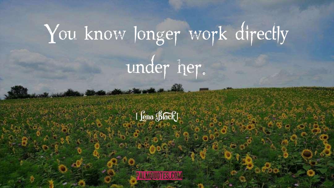 Lena Black Quotes: You know longer work directly