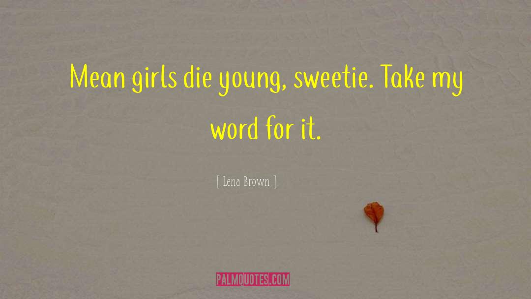 Lena Brown Quotes: Mean girls die young, sweetie.