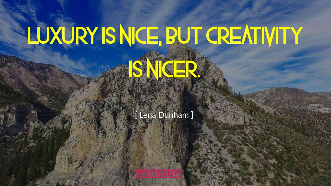 Lena Dunham Quotes: Luxury is nice, but creativity
