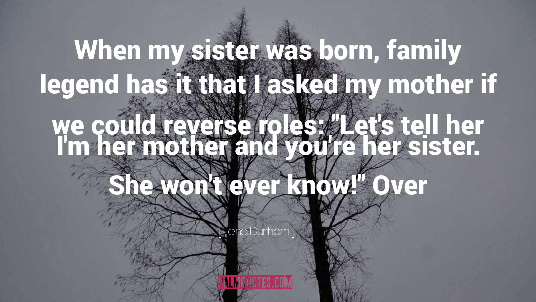 Lena Dunham Quotes: When my sister was born,