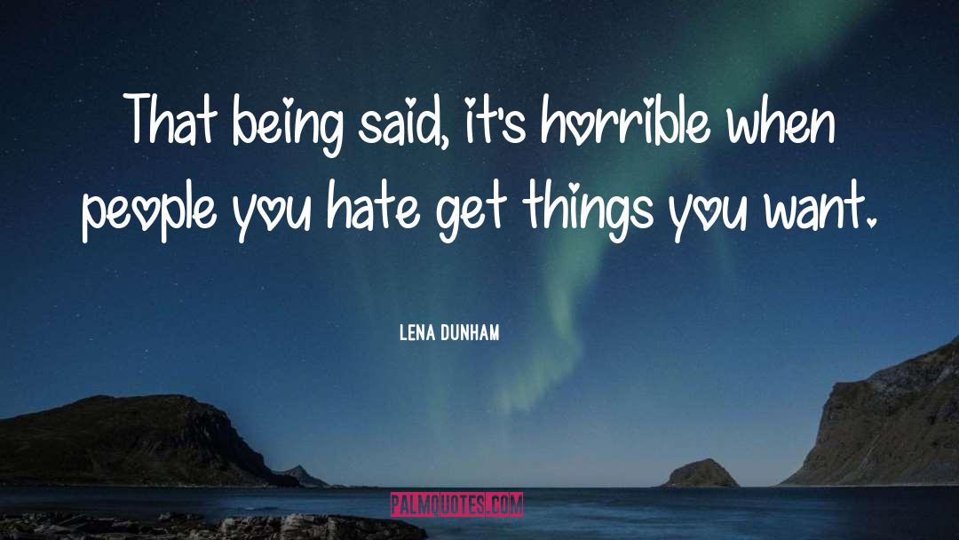 Lena Dunham Quotes: That being said, it's horrible