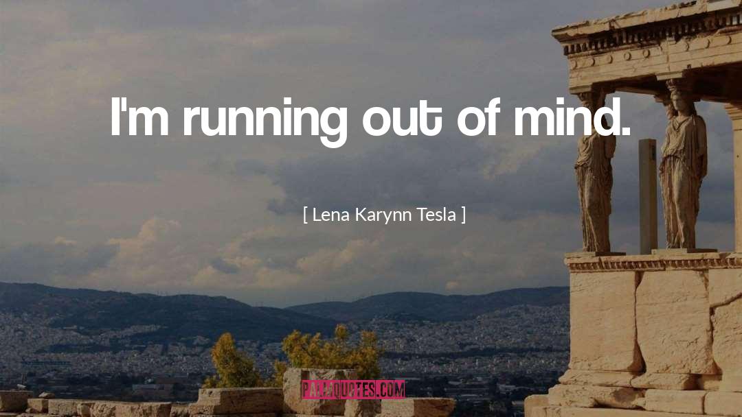 Lena Karynn Tesla Quotes: I'm running out of mind.