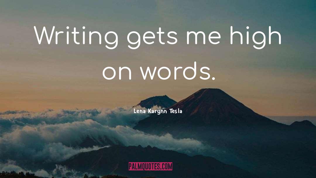 Lena Karynn Tesla Quotes: Writing gets me high on