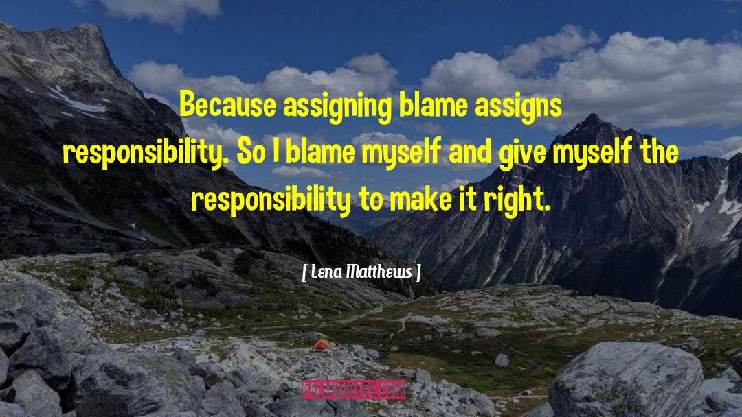 Lena Matthews Quotes: Because assigning blame assigns responsibility.