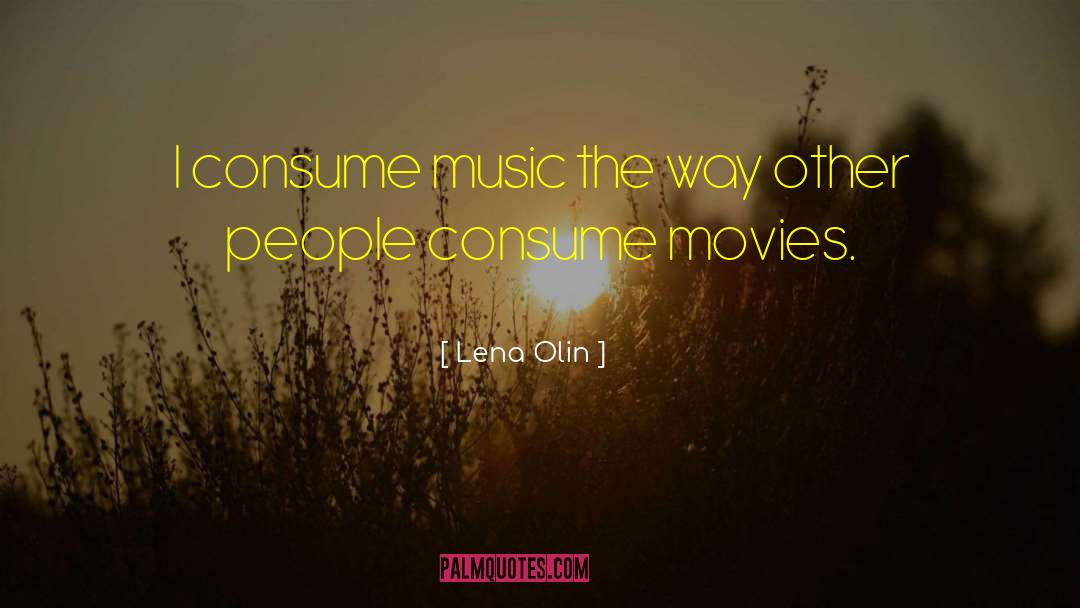 Lena Olin Quotes: I consume music the way