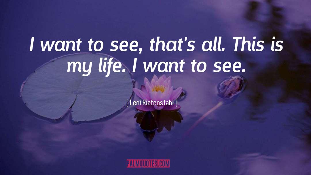 Leni Riefenstahl Quotes: I want to see, that's