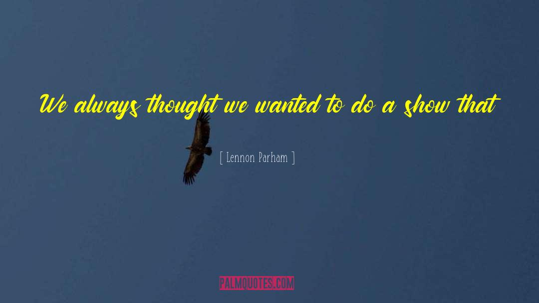 Lennon Parham Quotes: We always thought we wanted
