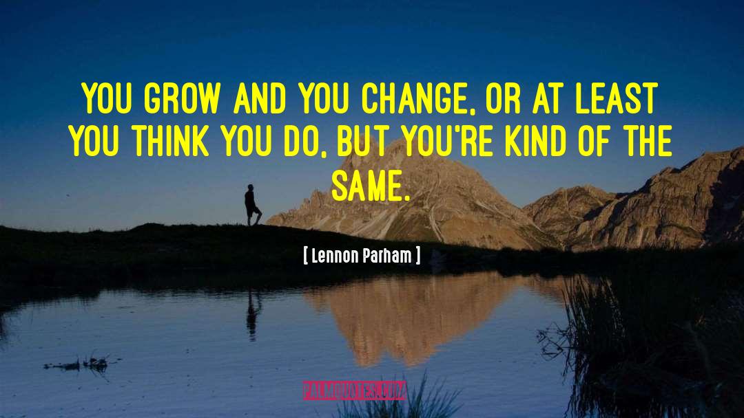 Lennon Parham Quotes: You grow and you change,