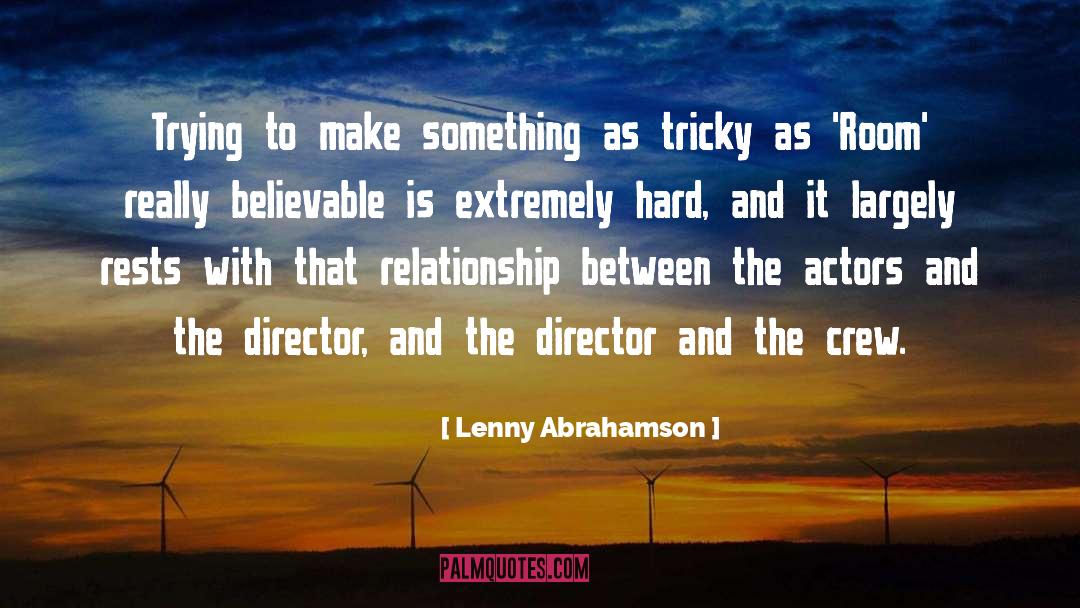 Lenny Abrahamson Quotes: Trying to make something as