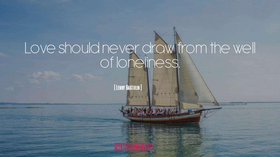 Lenny Bartulin Quotes: Love should never draw from