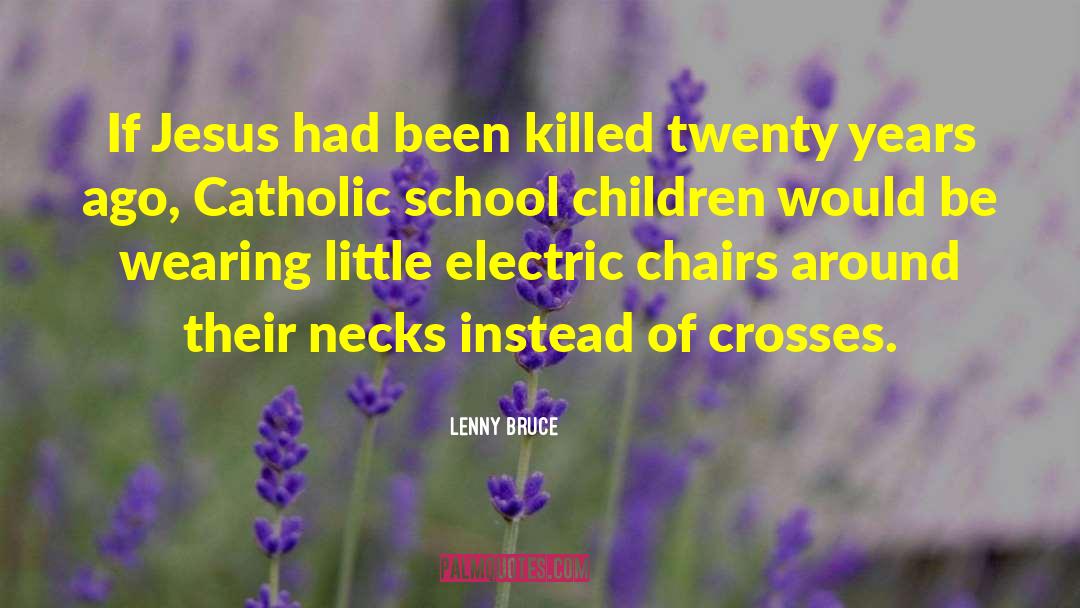 Lenny Bruce Quotes: If Jesus had been killed