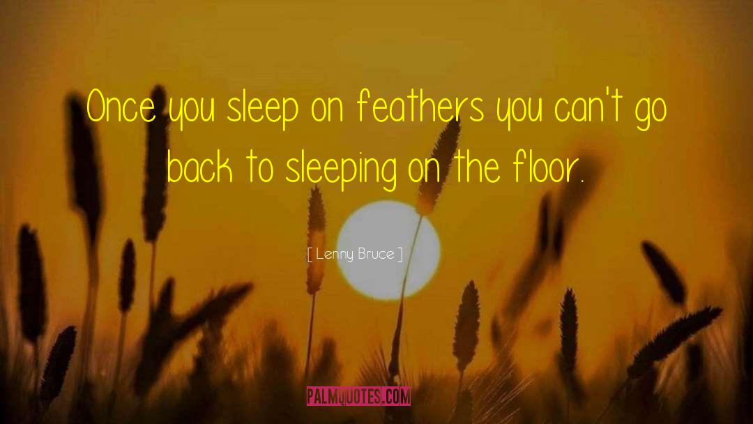 Lenny Bruce Quotes: Once you sleep on feathers