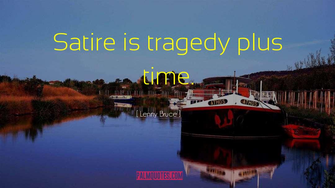 Lenny Bruce Quotes: Satire is tragedy plus time.