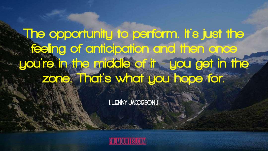Lenny Jacobson Quotes: The opportunity to perform. It's