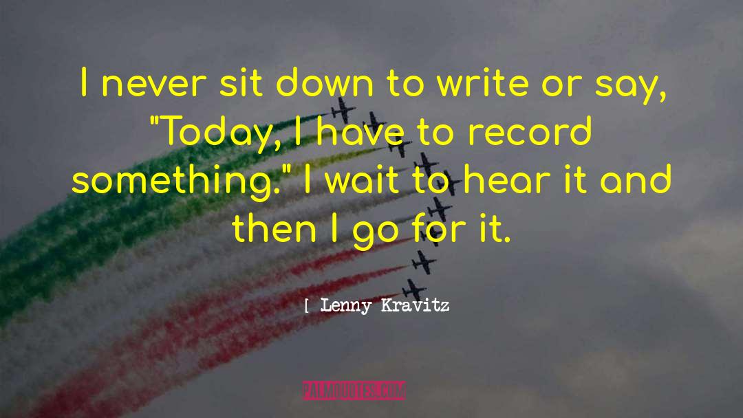 Lenny Kravitz Quotes: I never sit down to