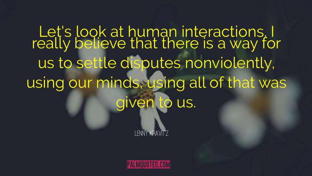 Lenny Kravitz Quotes: Let's look at human interactions.