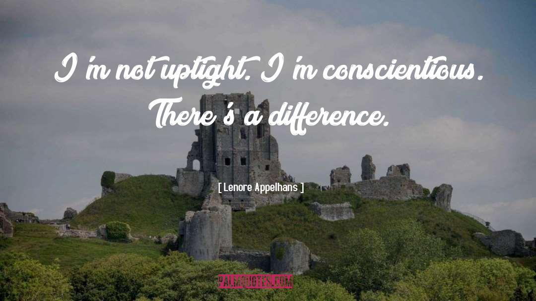 Lenore Appelhans Quotes: I'm not uptight. I'm conscientious.