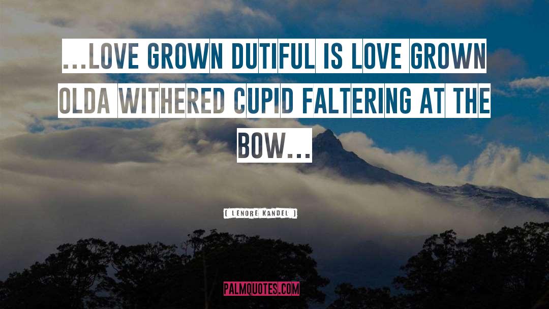 Lenore Kandel Quotes: …love grown dutiful is love