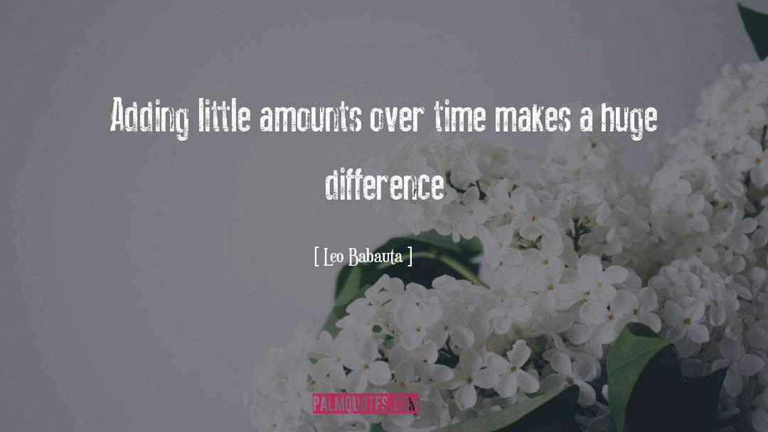 Leo Babauta Quotes: Adding little amounts over time