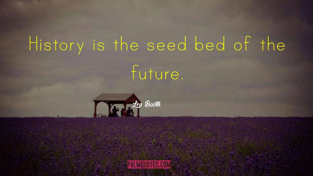 Leo Booth Quotes: History is the seed bed