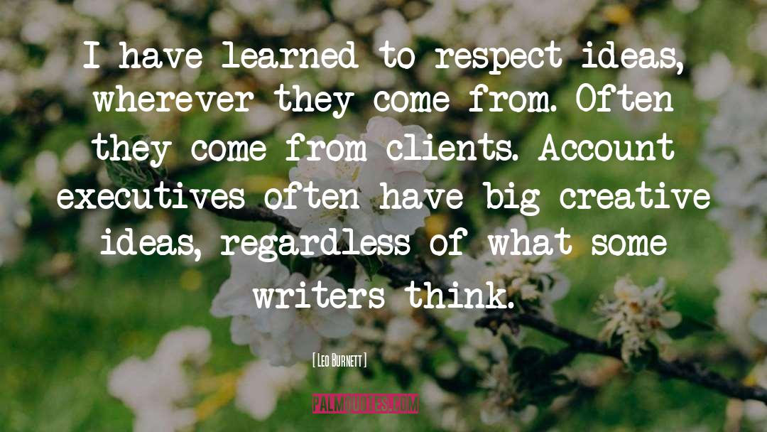 Leo Burnett Quotes: I have learned to respect