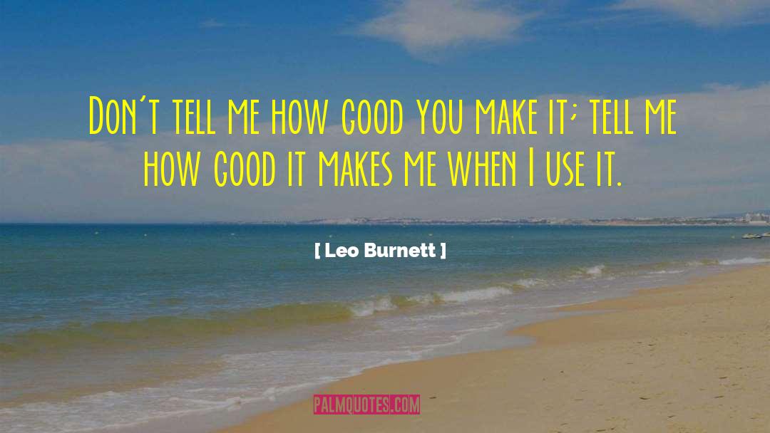 Leo Burnett Quotes: Don't tell me how good